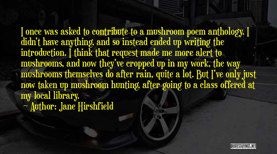 Jane Hirshfield Quotes: I Once Was Asked To Contribute To A Mushroom Poem Anthology. I Didn't Have Anything, And So Instead Ended Up