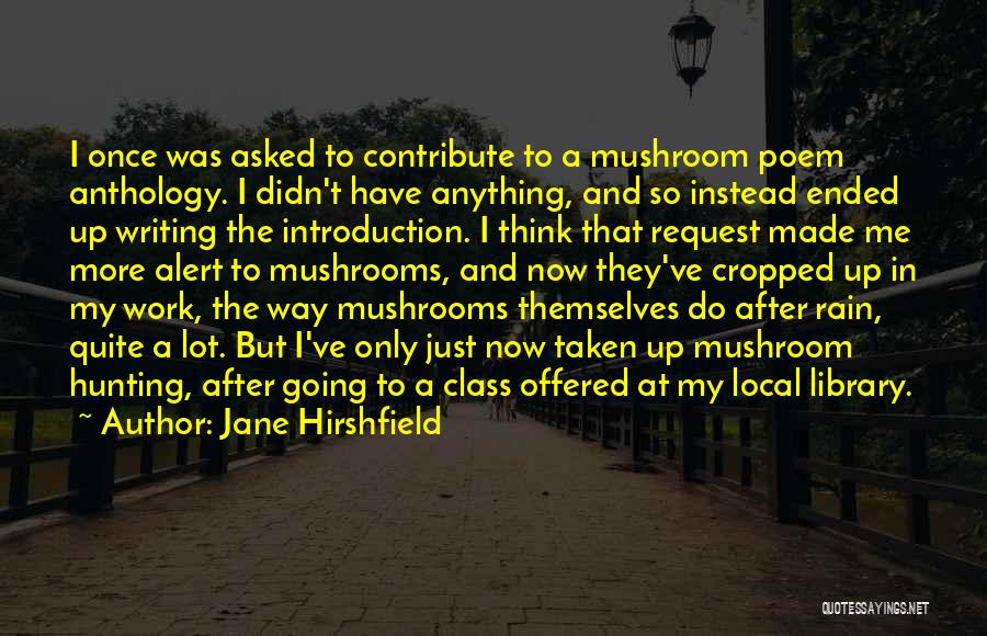 Jane Hirshfield Quotes: I Once Was Asked To Contribute To A Mushroom Poem Anthology. I Didn't Have Anything, And So Instead Ended Up