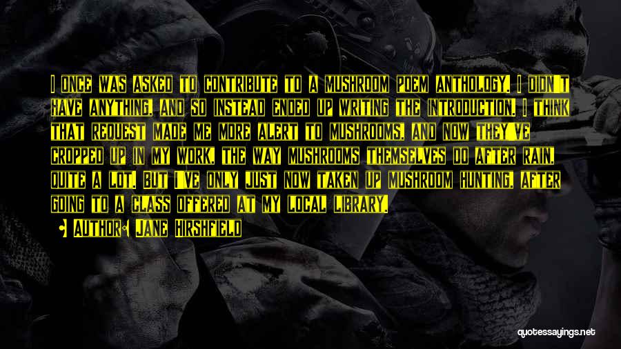 Jane Hirshfield Quotes: I Once Was Asked To Contribute To A Mushroom Poem Anthology. I Didn't Have Anything, And So Instead Ended Up
