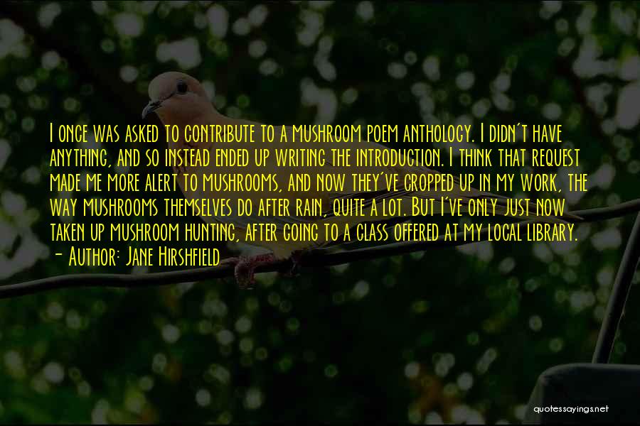 Jane Hirshfield Quotes: I Once Was Asked To Contribute To A Mushroom Poem Anthology. I Didn't Have Anything, And So Instead Ended Up