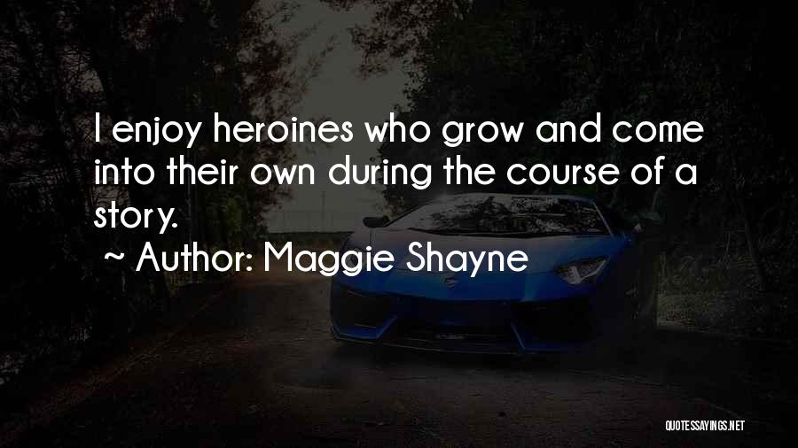 Maggie Shayne Quotes: I Enjoy Heroines Who Grow And Come Into Their Own During The Course Of A Story.