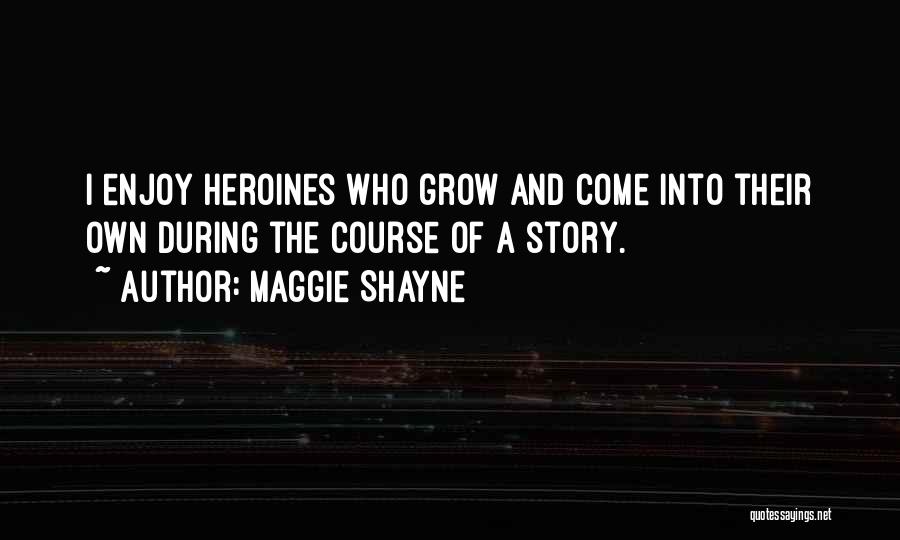 Maggie Shayne Quotes: I Enjoy Heroines Who Grow And Come Into Their Own During The Course Of A Story.