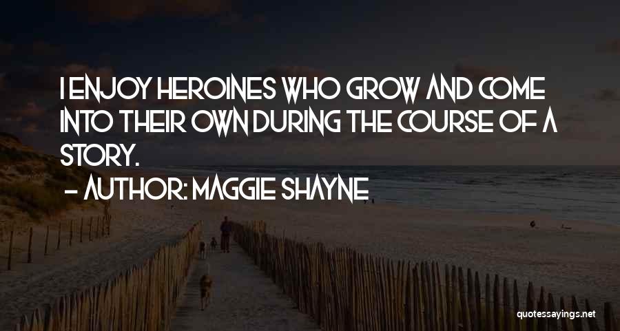 Maggie Shayne Quotes: I Enjoy Heroines Who Grow And Come Into Their Own During The Course Of A Story.