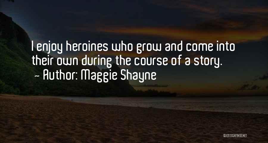 Maggie Shayne Quotes: I Enjoy Heroines Who Grow And Come Into Their Own During The Course Of A Story.