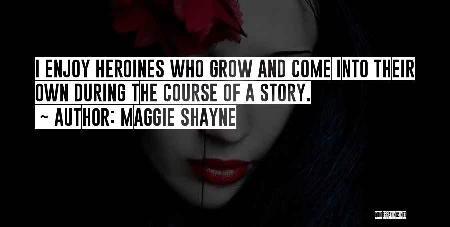 Maggie Shayne Quotes: I Enjoy Heroines Who Grow And Come Into Their Own During The Course Of A Story.