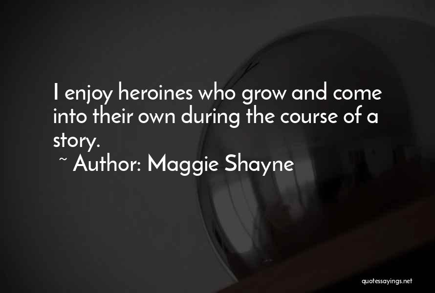 Maggie Shayne Quotes: I Enjoy Heroines Who Grow And Come Into Their Own During The Course Of A Story.