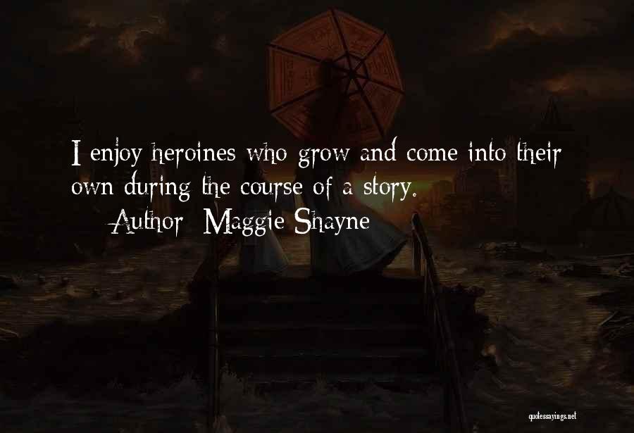 Maggie Shayne Quotes: I Enjoy Heroines Who Grow And Come Into Their Own During The Course Of A Story.
