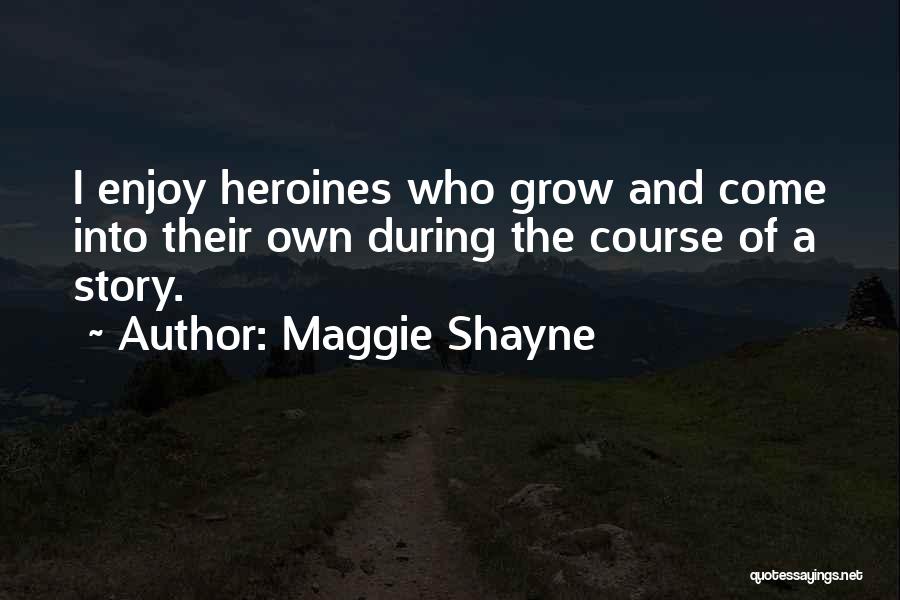 Maggie Shayne Quotes: I Enjoy Heroines Who Grow And Come Into Their Own During The Course Of A Story.