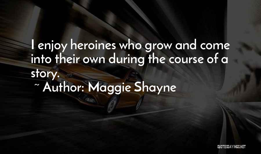 Maggie Shayne Quotes: I Enjoy Heroines Who Grow And Come Into Their Own During The Course Of A Story.