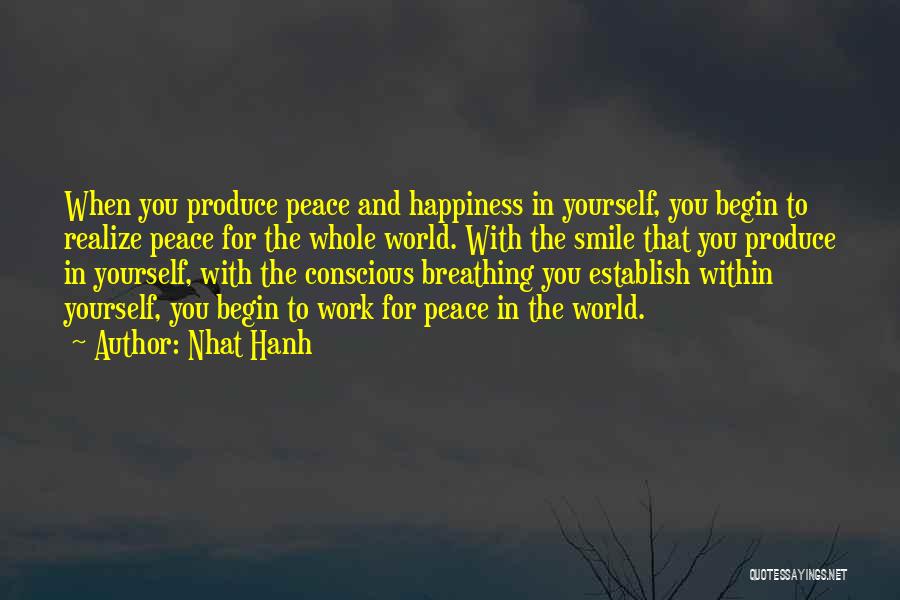 Nhat Hanh Quotes: When You Produce Peace And Happiness In Yourself, You Begin To Realize Peace For The Whole World. With The Smile