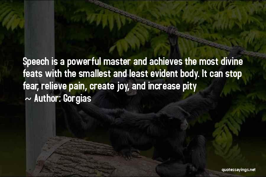 Gorgias Quotes: Speech Is A Powerful Master And Achieves The Most Divine Feats With The Smallest And Least Evident Body. It Can