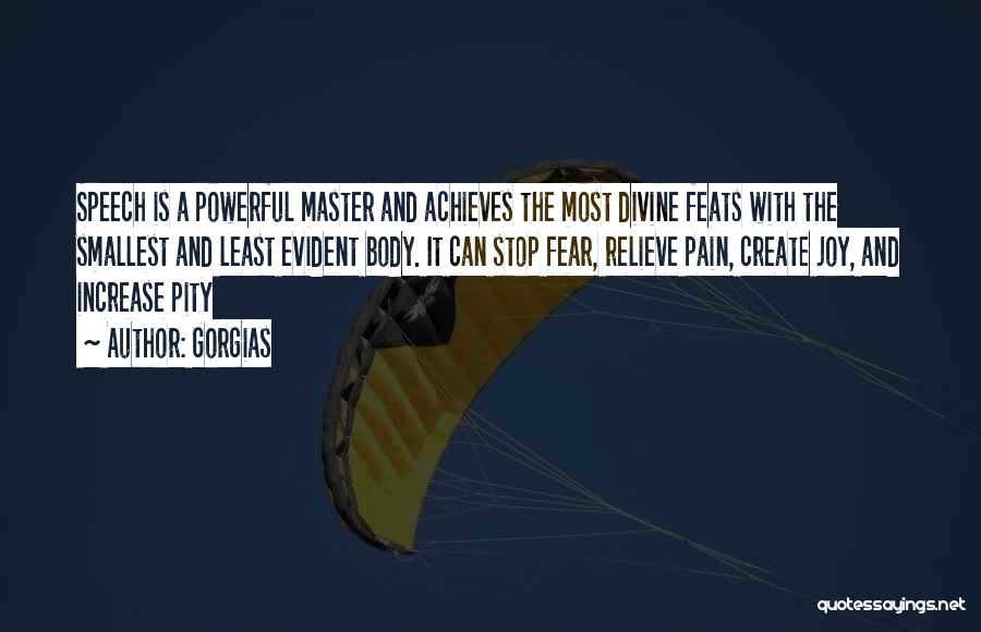 Gorgias Quotes: Speech Is A Powerful Master And Achieves The Most Divine Feats With The Smallest And Least Evident Body. It Can