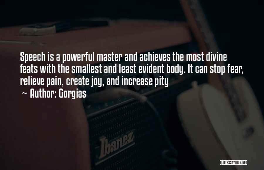 Gorgias Quotes: Speech Is A Powerful Master And Achieves The Most Divine Feats With The Smallest And Least Evident Body. It Can