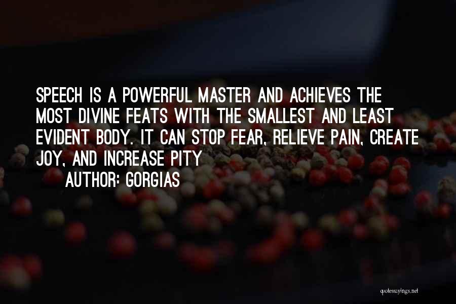 Gorgias Quotes: Speech Is A Powerful Master And Achieves The Most Divine Feats With The Smallest And Least Evident Body. It Can