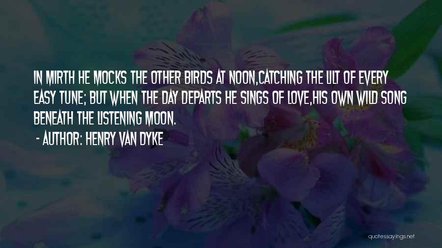Henry Van Dyke Quotes: In Mirth He Mocks The Other Birds At Noon,catching The Lilt Of Every Easy Tune; But When The Day Departs