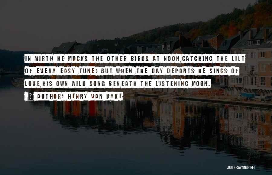 Henry Van Dyke Quotes: In Mirth He Mocks The Other Birds At Noon,catching The Lilt Of Every Easy Tune; But When The Day Departs