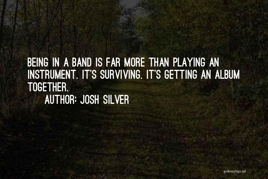 Josh Silver Quotes: Being In A Band Is Far More Than Playing An Instrument. It's Surviving. It's Getting An Album Together.