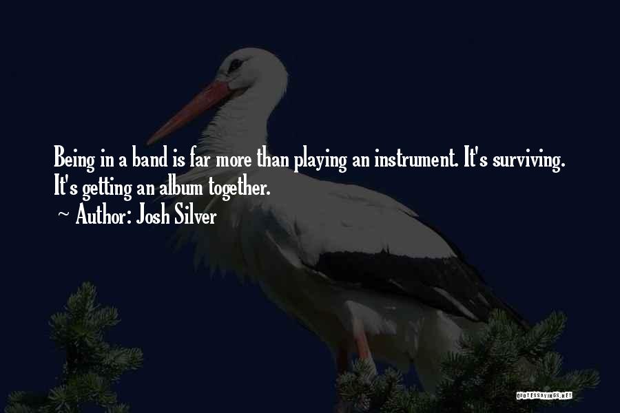 Josh Silver Quotes: Being In A Band Is Far More Than Playing An Instrument. It's Surviving. It's Getting An Album Together.