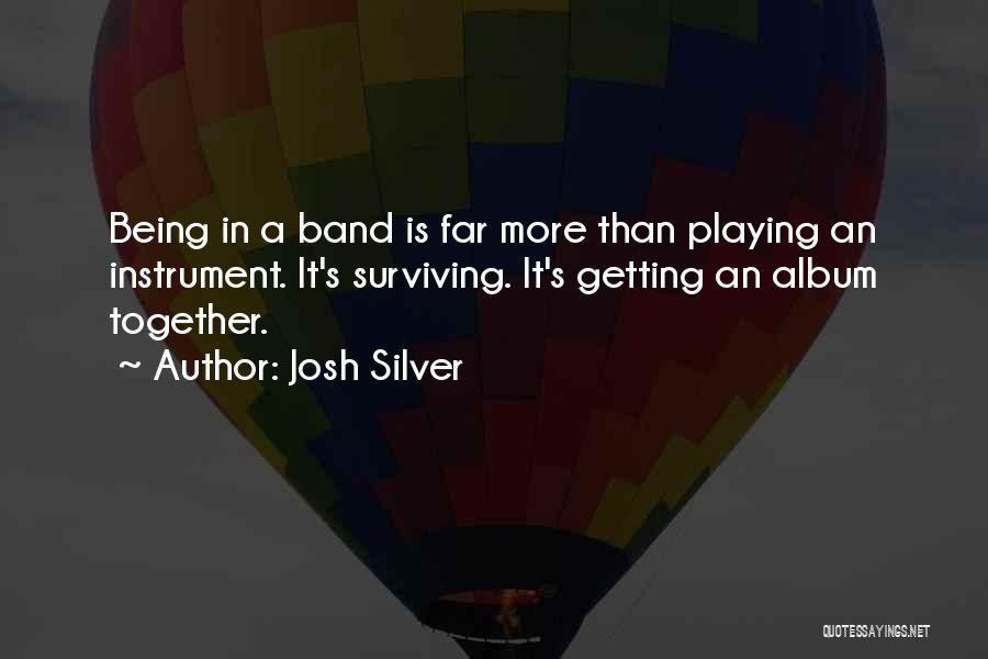 Josh Silver Quotes: Being In A Band Is Far More Than Playing An Instrument. It's Surviving. It's Getting An Album Together.