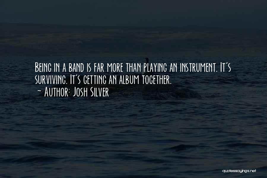 Josh Silver Quotes: Being In A Band Is Far More Than Playing An Instrument. It's Surviving. It's Getting An Album Together.