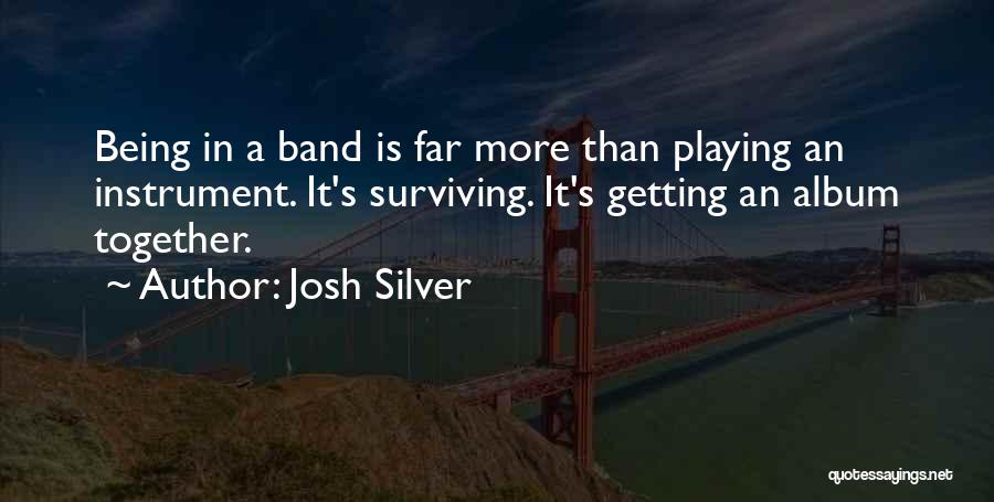 Josh Silver Quotes: Being In A Band Is Far More Than Playing An Instrument. It's Surviving. It's Getting An Album Together.