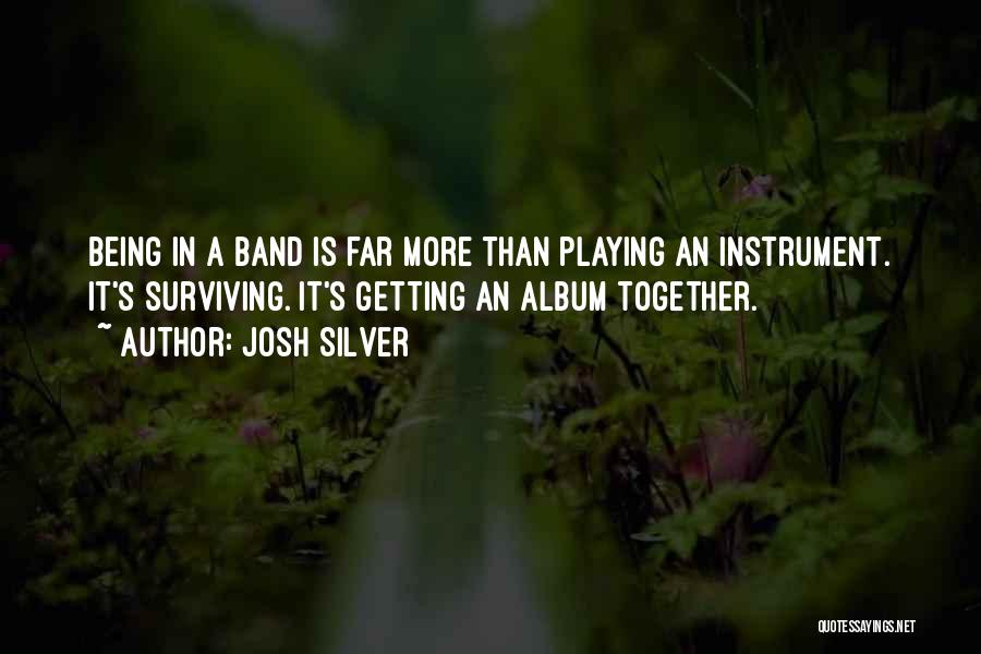 Josh Silver Quotes: Being In A Band Is Far More Than Playing An Instrument. It's Surviving. It's Getting An Album Together.