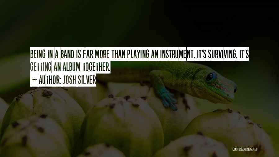 Josh Silver Quotes: Being In A Band Is Far More Than Playing An Instrument. It's Surviving. It's Getting An Album Together.