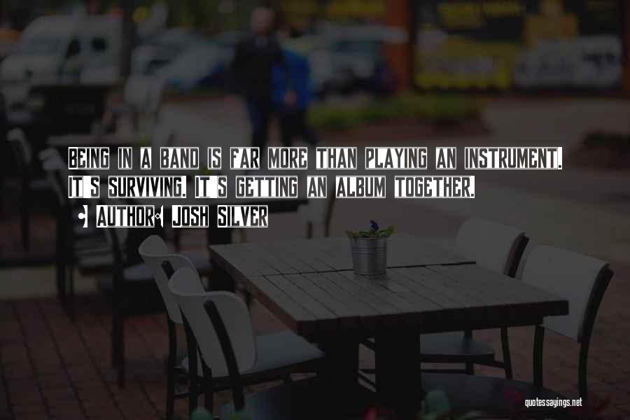 Josh Silver Quotes: Being In A Band Is Far More Than Playing An Instrument. It's Surviving. It's Getting An Album Together.