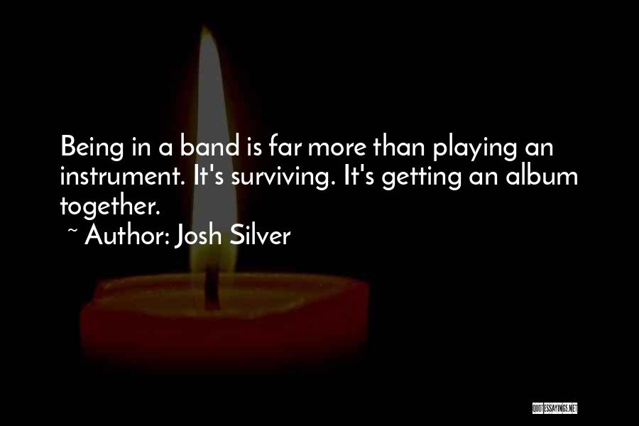 Josh Silver Quotes: Being In A Band Is Far More Than Playing An Instrument. It's Surviving. It's Getting An Album Together.