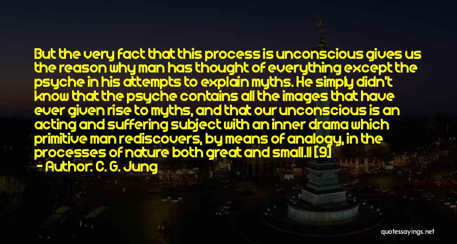 C. G. Jung Quotes: But The Very Fact That This Process Is Unconscious Gives Us The Reason Why Man Has Thought Of Everything Except