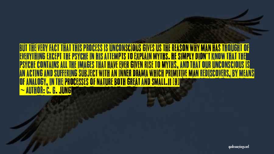 C. G. Jung Quotes: But The Very Fact That This Process Is Unconscious Gives Us The Reason Why Man Has Thought Of Everything Except