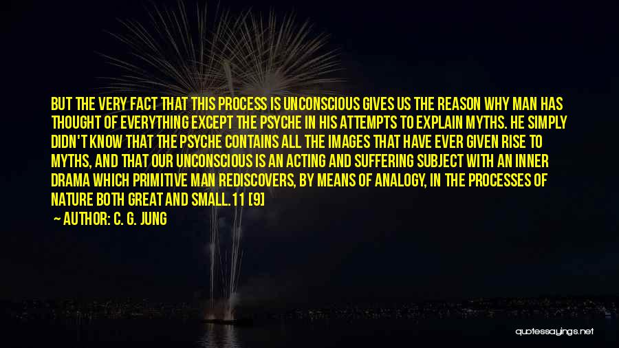 C. G. Jung Quotes: But The Very Fact That This Process Is Unconscious Gives Us The Reason Why Man Has Thought Of Everything Except