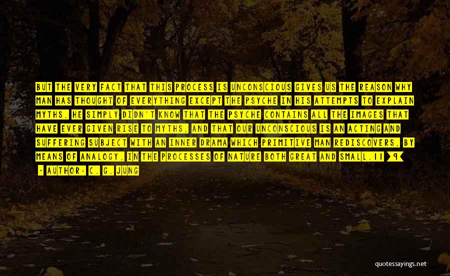 C. G. Jung Quotes: But The Very Fact That This Process Is Unconscious Gives Us The Reason Why Man Has Thought Of Everything Except