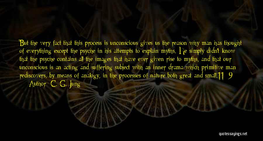 C. G. Jung Quotes: But The Very Fact That This Process Is Unconscious Gives Us The Reason Why Man Has Thought Of Everything Except