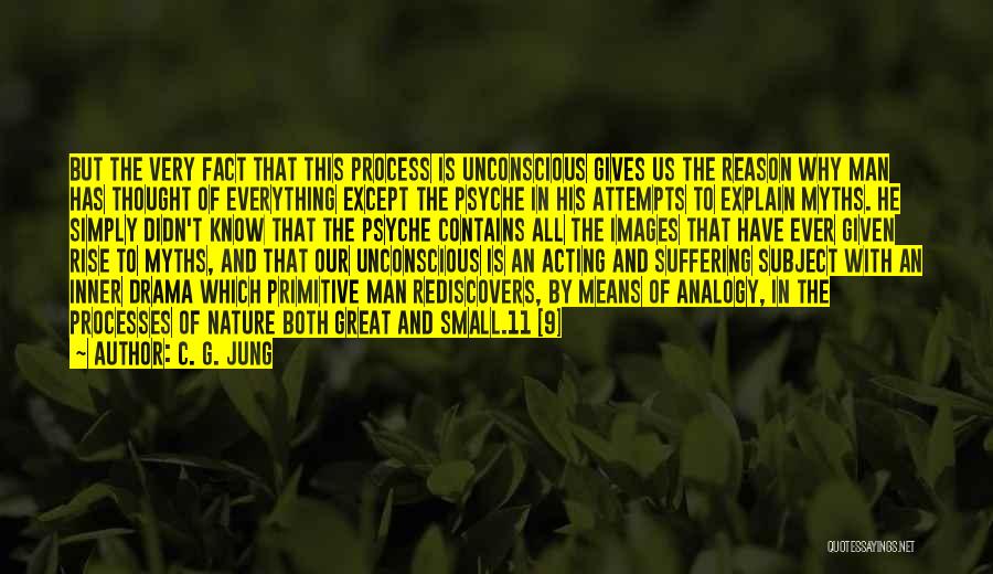 C. G. Jung Quotes: But The Very Fact That This Process Is Unconscious Gives Us The Reason Why Man Has Thought Of Everything Except