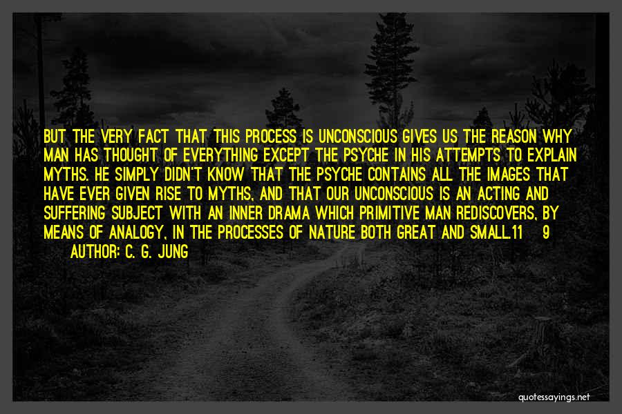 C. G. Jung Quotes: But The Very Fact That This Process Is Unconscious Gives Us The Reason Why Man Has Thought Of Everything Except