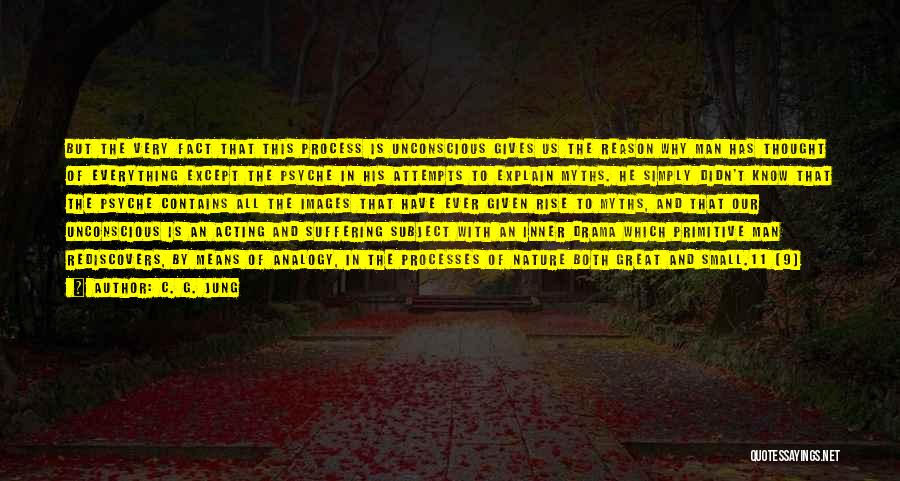 C. G. Jung Quotes: But The Very Fact That This Process Is Unconscious Gives Us The Reason Why Man Has Thought Of Everything Except