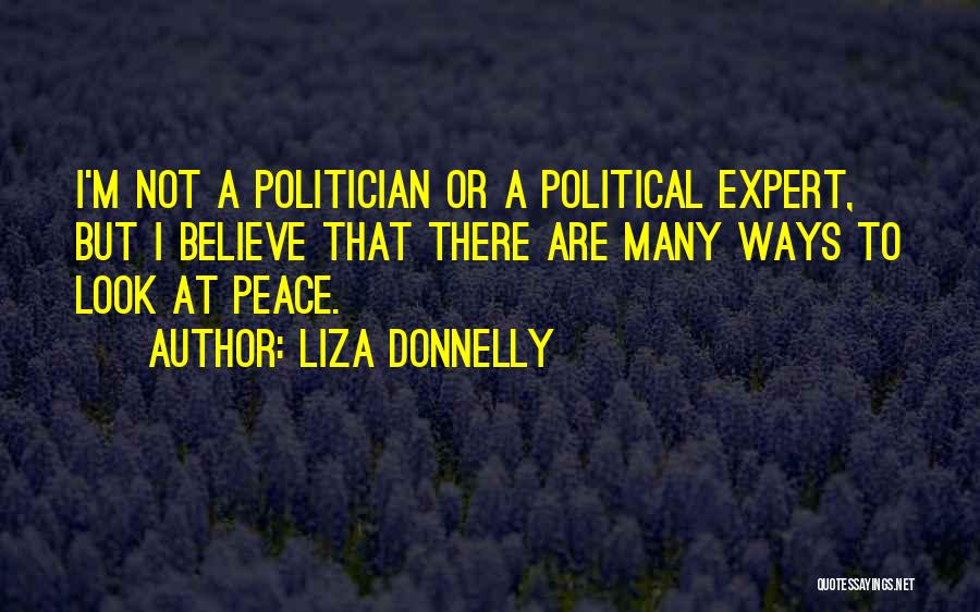 Liza Donnelly Quotes: I'm Not A Politician Or A Political Expert, But I Believe That There Are Many Ways To Look At Peace.