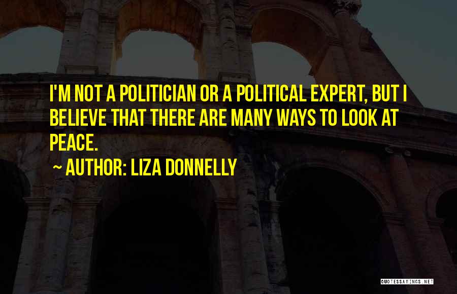 Liza Donnelly Quotes: I'm Not A Politician Or A Political Expert, But I Believe That There Are Many Ways To Look At Peace.