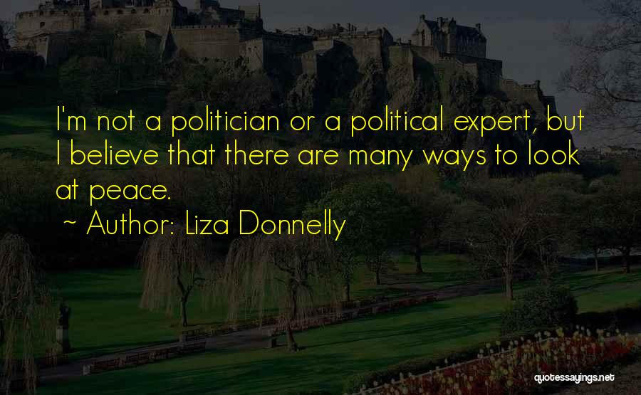 Liza Donnelly Quotes: I'm Not A Politician Or A Political Expert, But I Believe That There Are Many Ways To Look At Peace.