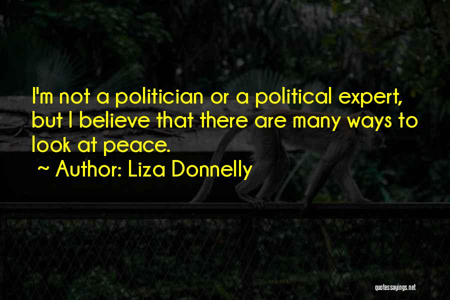 Liza Donnelly Quotes: I'm Not A Politician Or A Political Expert, But I Believe That There Are Many Ways To Look At Peace.