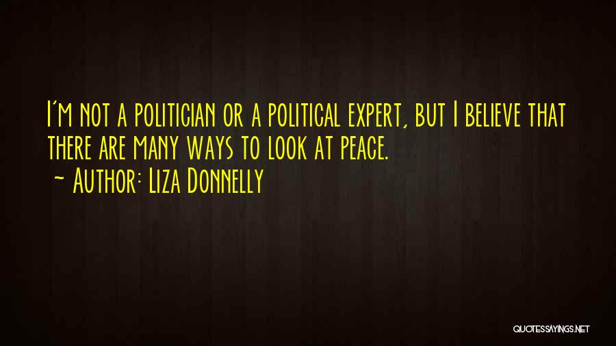 Liza Donnelly Quotes: I'm Not A Politician Or A Political Expert, But I Believe That There Are Many Ways To Look At Peace.
