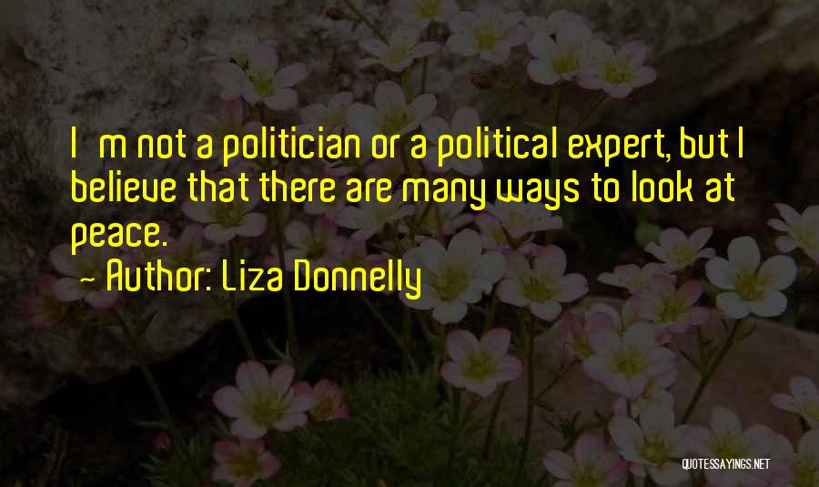 Liza Donnelly Quotes: I'm Not A Politician Or A Political Expert, But I Believe That There Are Many Ways To Look At Peace.