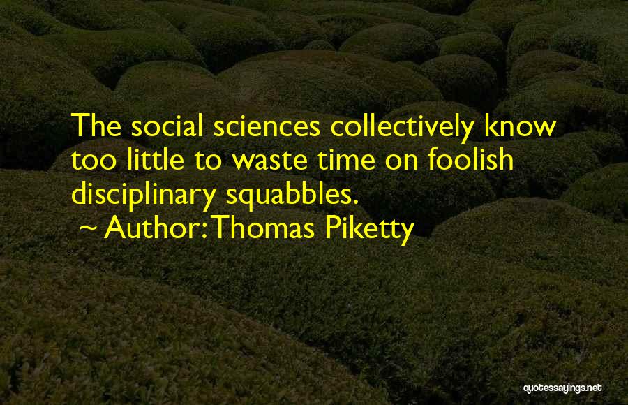 Thomas Piketty Quotes: The Social Sciences Collectively Know Too Little To Waste Time On Foolish Disciplinary Squabbles.