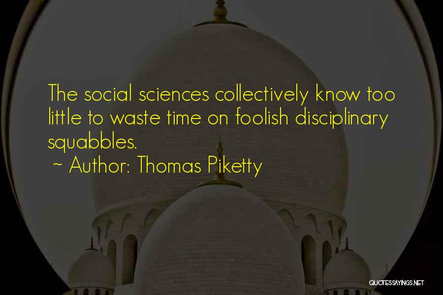 Thomas Piketty Quotes: The Social Sciences Collectively Know Too Little To Waste Time On Foolish Disciplinary Squabbles.