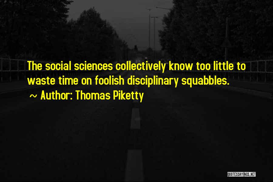 Thomas Piketty Quotes: The Social Sciences Collectively Know Too Little To Waste Time On Foolish Disciplinary Squabbles.