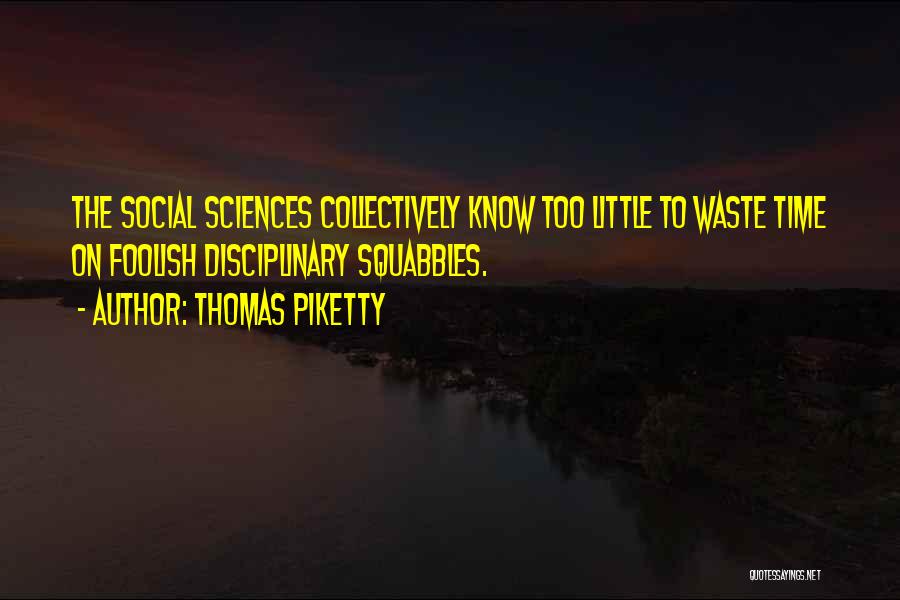 Thomas Piketty Quotes: The Social Sciences Collectively Know Too Little To Waste Time On Foolish Disciplinary Squabbles.