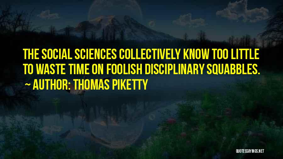 Thomas Piketty Quotes: The Social Sciences Collectively Know Too Little To Waste Time On Foolish Disciplinary Squabbles.