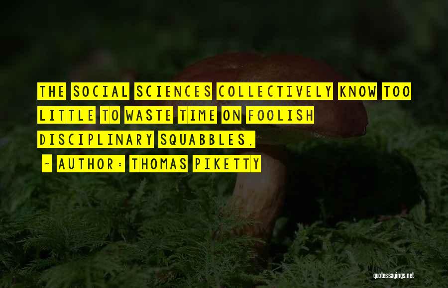 Thomas Piketty Quotes: The Social Sciences Collectively Know Too Little To Waste Time On Foolish Disciplinary Squabbles.