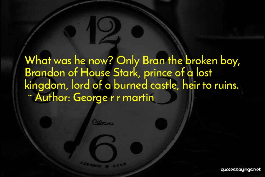 George R R Martin Quotes: What Was He Now? Only Bran The Broken Boy, Brandon Of House Stark, Prince Of A Lost Kingdom, Lord Of